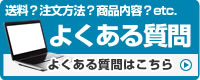 送料？注文方法？商品内容？etc. よくある質問｜よくある質問はこちら＞