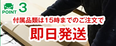 POINT 3 付属品類は15時までのご注文で即日発送