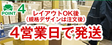 POINT 4 レイアウトOK後（規格デザインは注文後）4営業日で発送